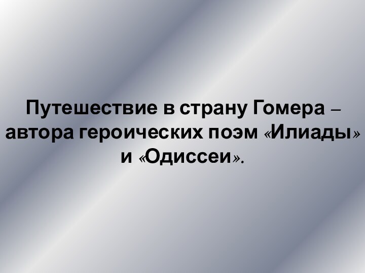 Путешествие в страну Гомера – автора героических поэм «Илиады» и «Одиссеи».