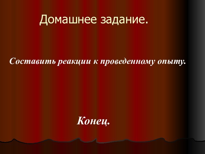 Домашнее задание.Составить реакции к проведенному опыту.Конец.