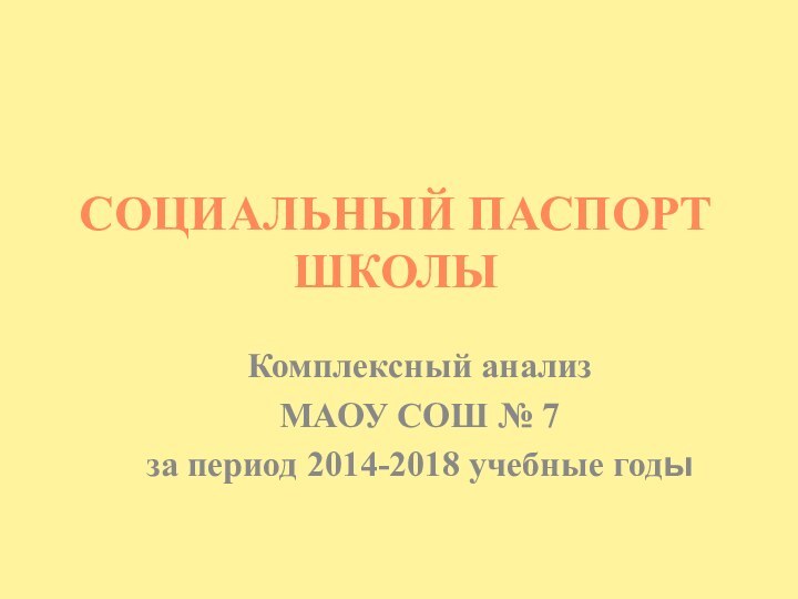 СОЦИАЛЬНЫЙ ПАСПОРТ ШКОЛЫКомплексный анализ МАОУ СОШ № 7 за период 2014-2018 учебные годы