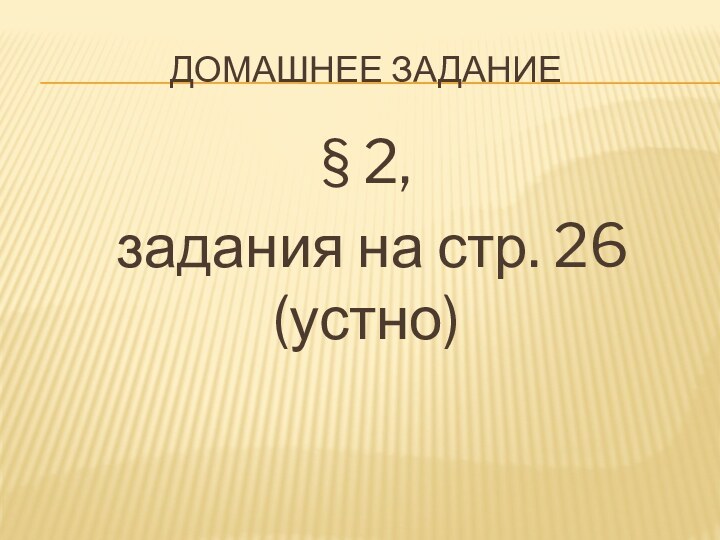 Домашнее задание§ 2, задания на стр. 26 (устно)