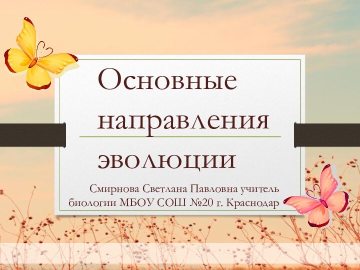 Смирнова Светлана Павловна учитель биологии МБОУ СОШ №20 г. КраснодарОсновные направления эволюции