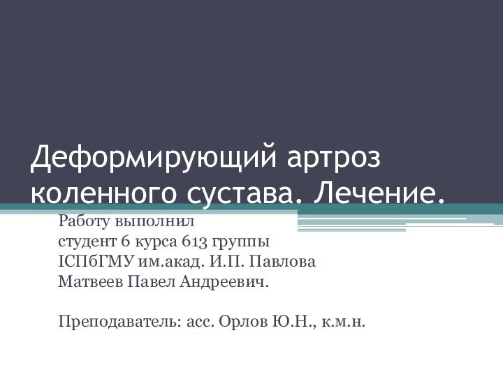 Деформирующий артроз коленного сустава. Лечение.Работу выполнил студент 6 курса 613 группы IСПбГМУ