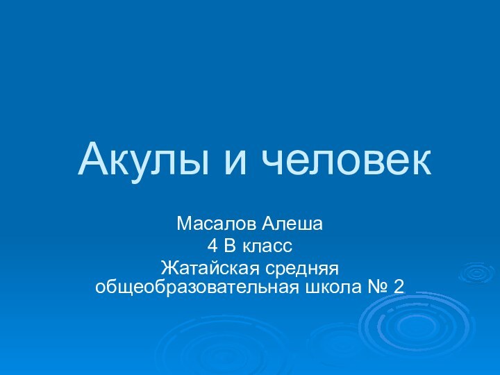 Акулы и человекМасалов Алеша4 В классЖатайская средняя общеобразовательная школа № 2