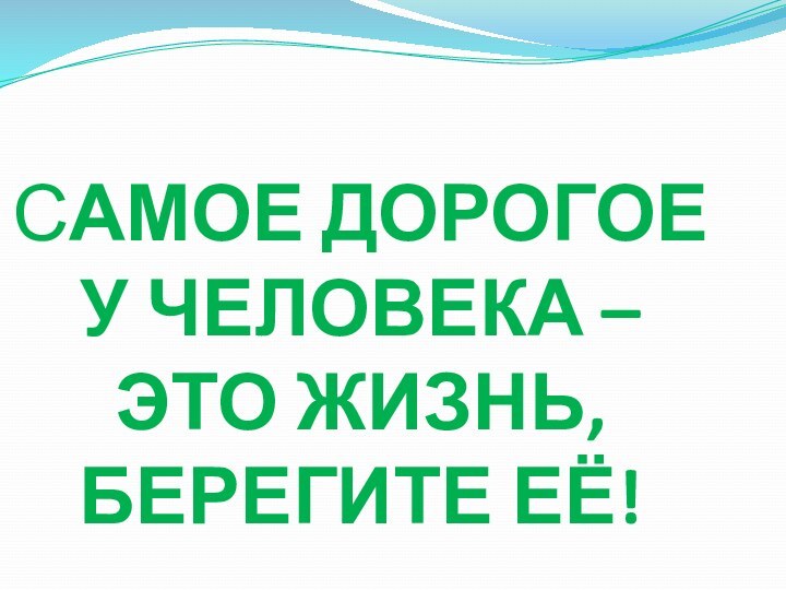 САМОЕ ДОРОГОЕ У ЧЕЛОВЕКА – ЭТО ЖИЗНЬ, БЕРЕГИТЕ ЕЁ!