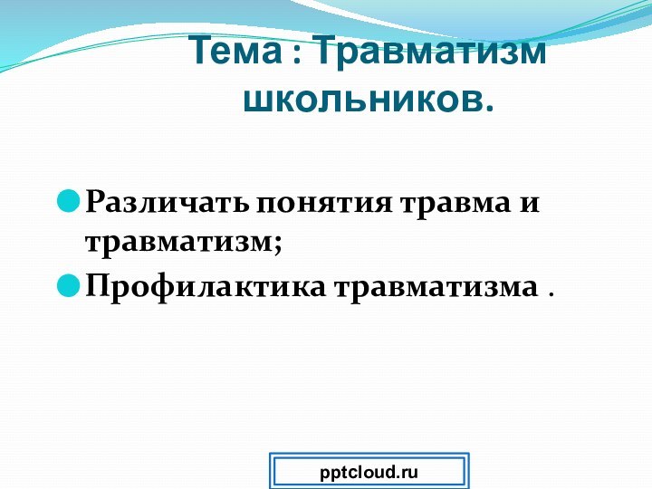 Тема : Травматизм школьников.Различать понятия травма и травматизм;Профилактика травматизма .