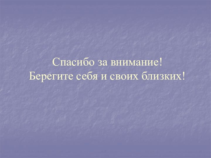 Спасибо за внимание! Берегите себя и своих близких!