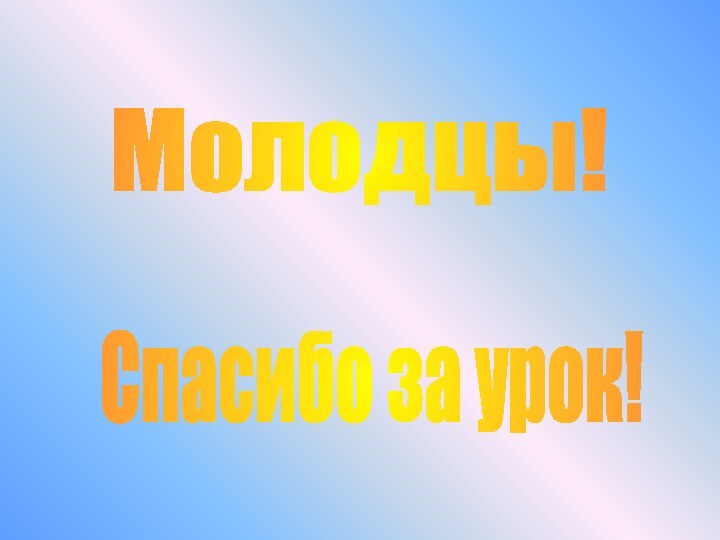 Спасибо за урок!Молодцы!