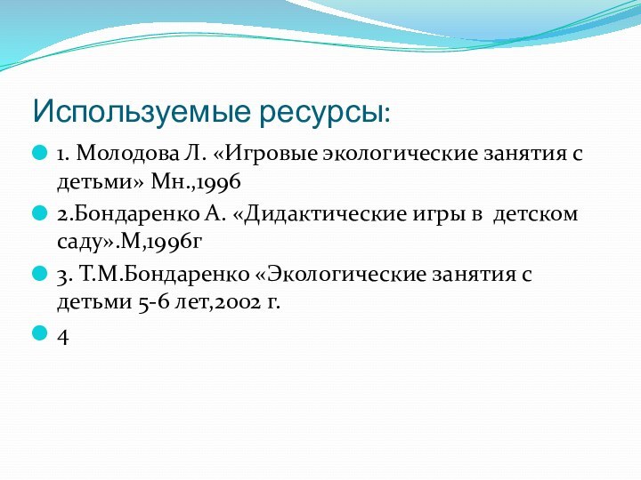 Используемые ресурсы:1. Молодова Л. «Игровые экологические занятия с детьми» Мн.,19962.Бондаренко А. «Дидактические