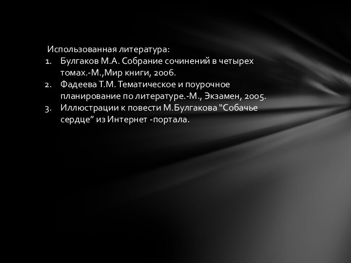 Использованная литература:Булгаков М.А. Собрание сочинений в четырех томах.-М.,Мир книги, 2006.Фадеева Т.М. Тематическое