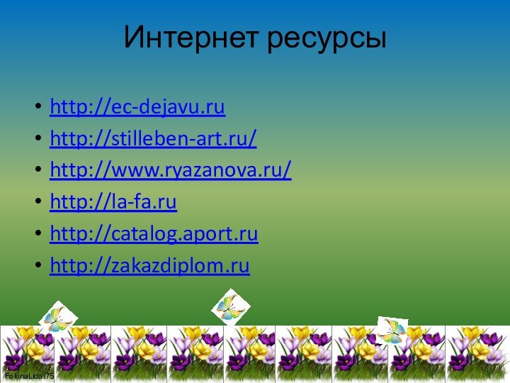 Интернет ресурсыhttp://ec-dejavu.ruhttp://stilleben-art.ru/http://www.ryazanova.ru/http://la-fa.ruhttp://catalog.aport.ruhttp://zakazdiplom.ru