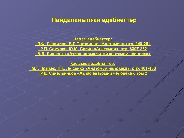 Пайдаланылған әдебиеттерНегізгі әдебиеттер: Л.Ф. Гаврилов, В.Г. Татаринов «Анатомия», стр. 248-261 Р.П. Самусев,