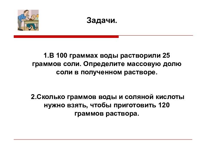 Задачи.1.В 100 граммах воды растворили 25 граммов соли. Определите массовую долю соли