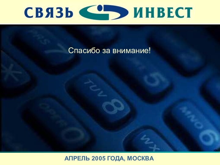 Спасибо за внимание!АПРЕЛЬ 2005 ГОДА, МОСКВА