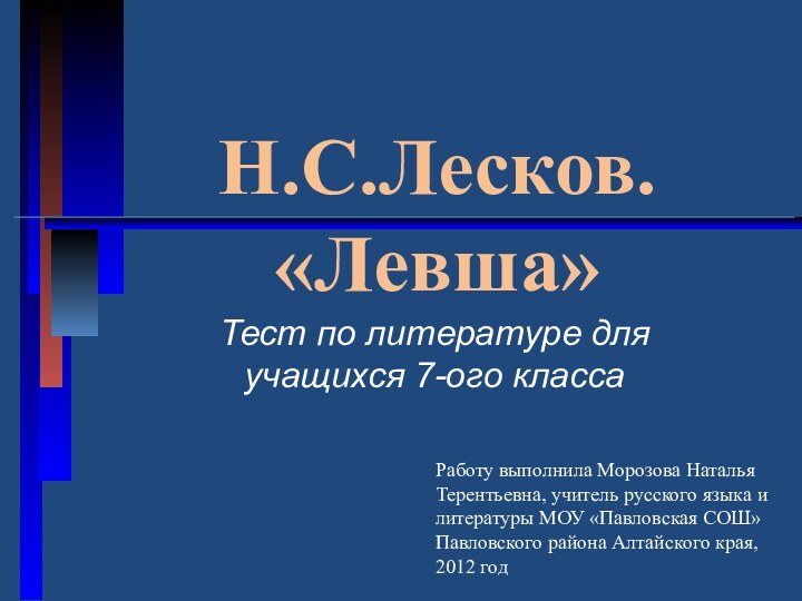 Тест по литературе для учащихся 7-ого классаН.С.Лесков. «Левша»Работу выполнила Морозова Наталья Терентьевна,