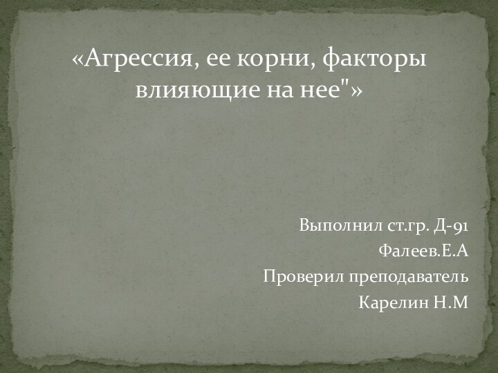 Выполнил ст.гр. Д-91Фалеев.Е.АПроверил преподавательКарелин Н.М   «Агрессия, ее корни, факторы влияющие на нее