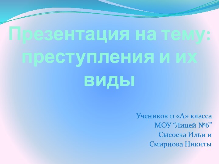 Презентация на тему: преступления и их видыУчеников 11 «А» классаМОУ “Лицей №6”Сысоева Ильи иСмирнова Никиты