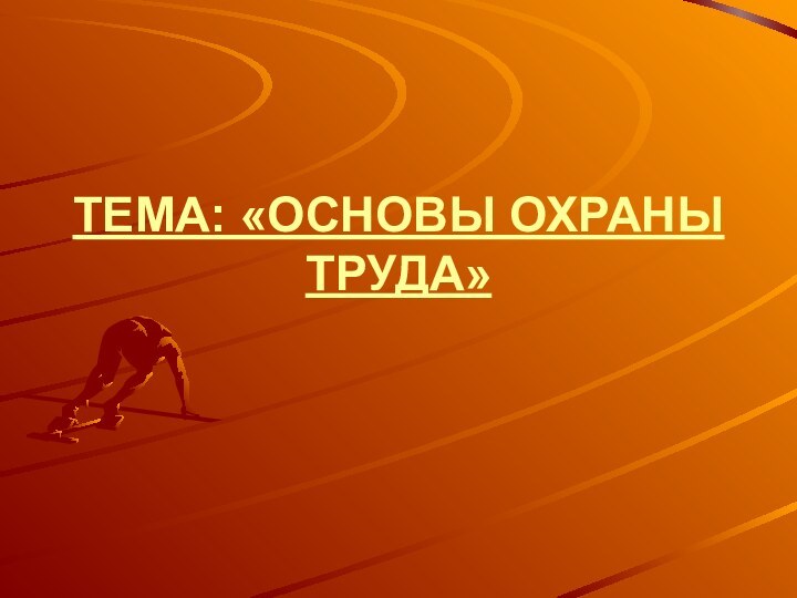 ТЕМА: «ОСНОВЫ ОХРАНЫ ТРУДА»