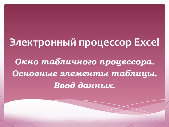 Электронный процессор ExcelОкно табличного процессора.Основные элементы таблицы.Ввод данных.