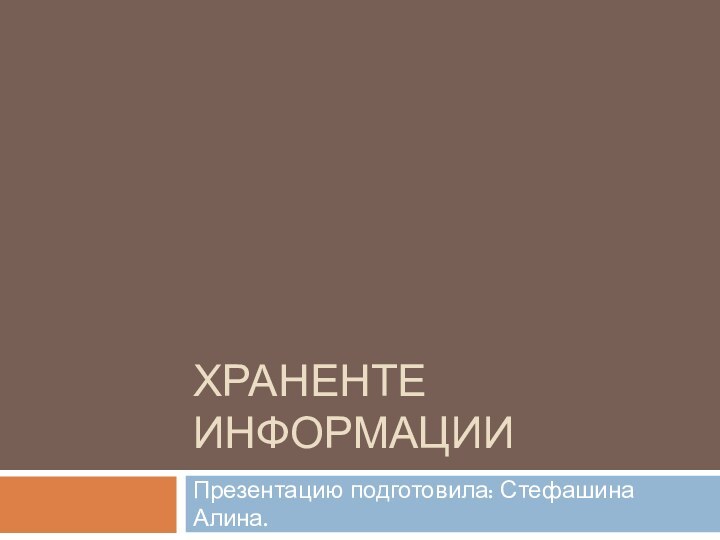 Храненте информацииПрезентацию подготовила: Стефашина Алина.