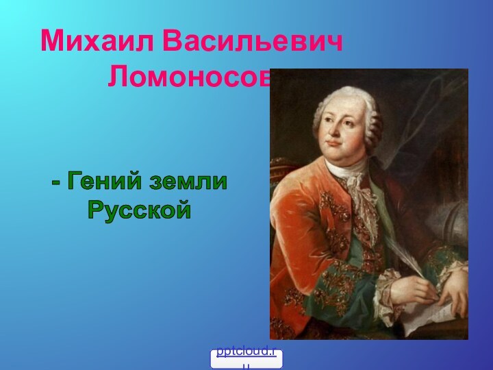 Михаил Васильевич  Ломоносов- Гений земли Русской