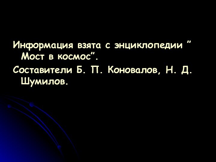 Информация взята с энциклопедии ”Мост в космос”. Составители Б. П. Коновалов, Н. Д. Шумилов.