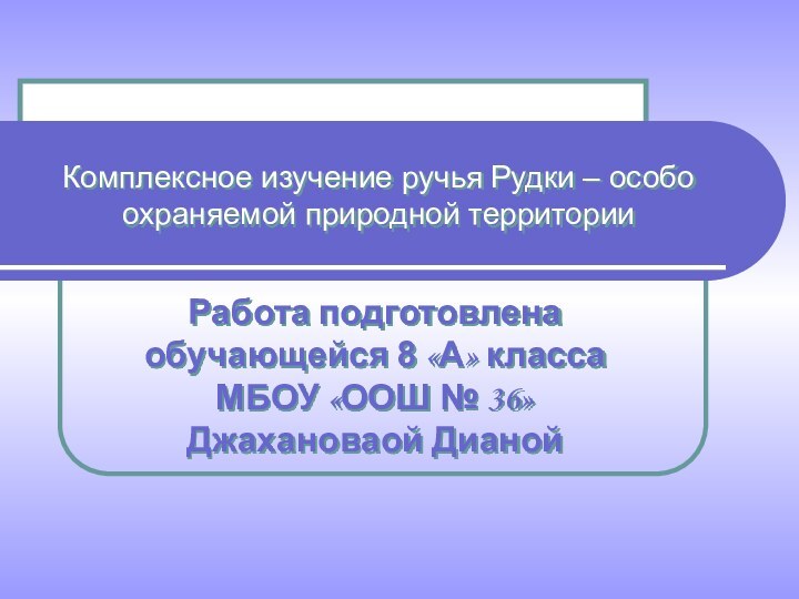 Комплексное изучение ручья Рудки – особо охраняемой природной территорииРабота подготовлена обучающейся 8