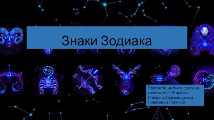 Знаки ЗодиакаПрезентация была сделана учениками 9 Ж класса Саварец Александром и Новиковой Полиной