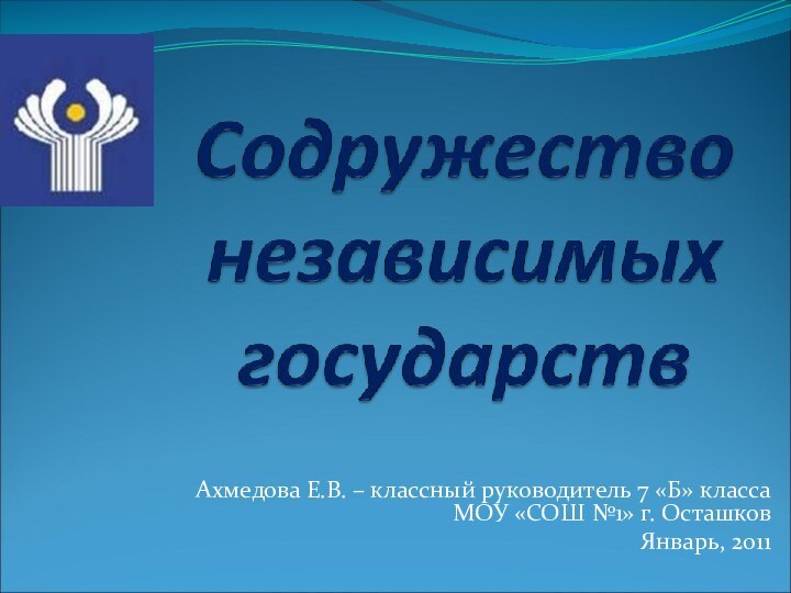 Ахмедова Е.В. – классный руководитель 7 «Б» класса  МОУ «СОШ №1» г. ОсташковЯнварь, 2011