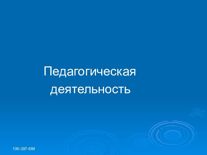 106-397-684						Педагогическая			 деятельность