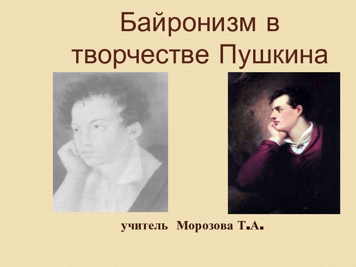 Байронизм в творчестве Пушкинаучитель Морозова Т.А.