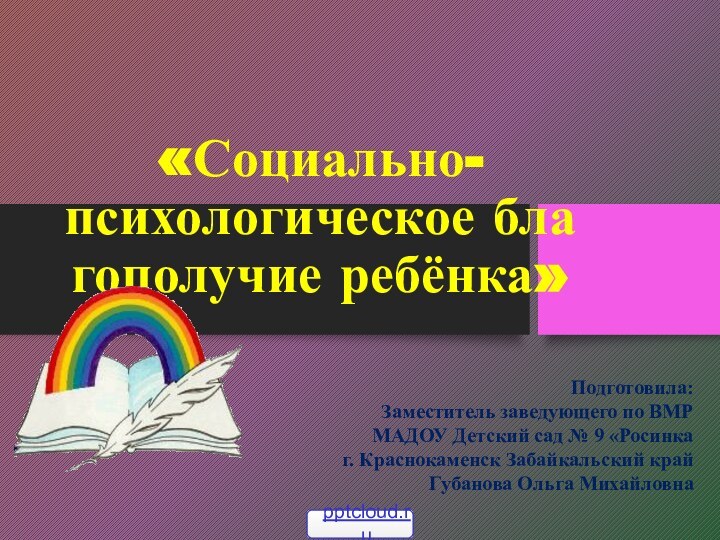 «Социально-психологическое бла­гополучие ребёнка» Подготовила: Заместитель заведующего по ВМР МАДОУ Детский сад №