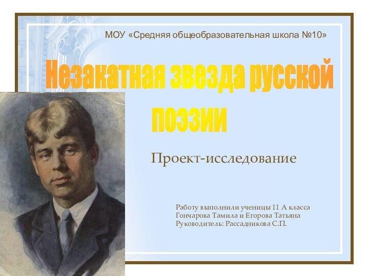 МОУ «Средняя общеобразовательная школа №10»Незакатная звезда русскойпоэзииПроект-исследованиеРаботу выполнили ученицы 11 А классаГончарова