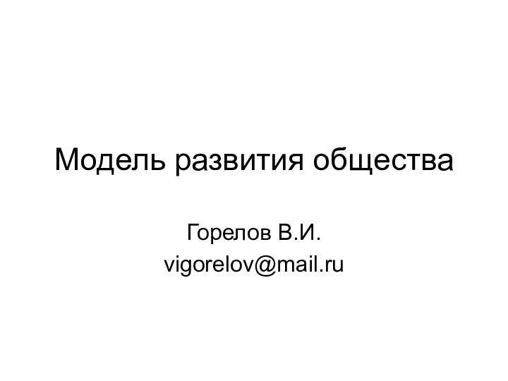 Модель развития обществаГорелов В.И.vigorelov@mail.ru