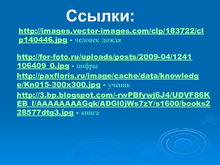 http://images.vector-images.com/clp/183722/clp140446.jpg - человек дождяhttp://for-foto.ru/uploads/posts/2009-04/1241106409_0.jpg - цифры Ссылки:http://paxfloris.ru/image/cache/data/knowledge/Kn015-300x300.jpg - ученикhttp://3.bp.blogspot.com/-rwPBfywj6J4/UDVF86KEB_I/AAAAAAAAGqk/ADGl0jWs7zY/s1600/books228577dtg3.jpg - книга