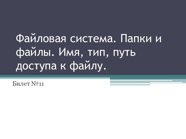 Файловая система. Папки и файлы. Имя, тип, путь доступа к файлу.Билет №11