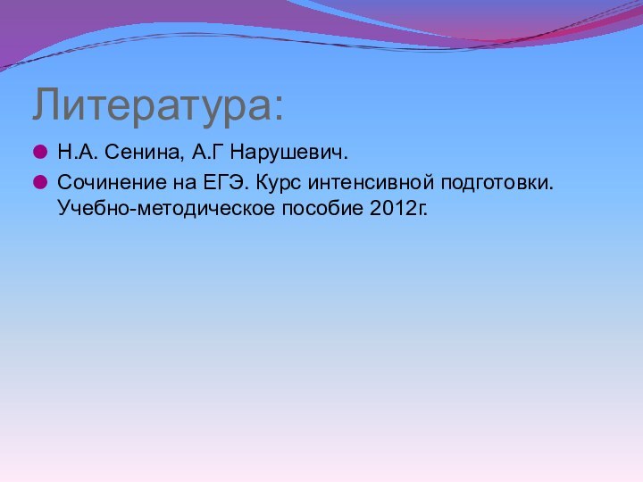 Литература:Н.А. Сенина, А.Г Нарушевич.Сочинение на ЕГЭ. Курс интенсивной подготовки. Учебно-методическое пособие 2012г.