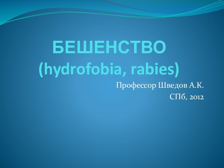 БЕШЕНСТВО (hydrofobia, rabies)Профессор Шведов А.К.СПб, 2012
