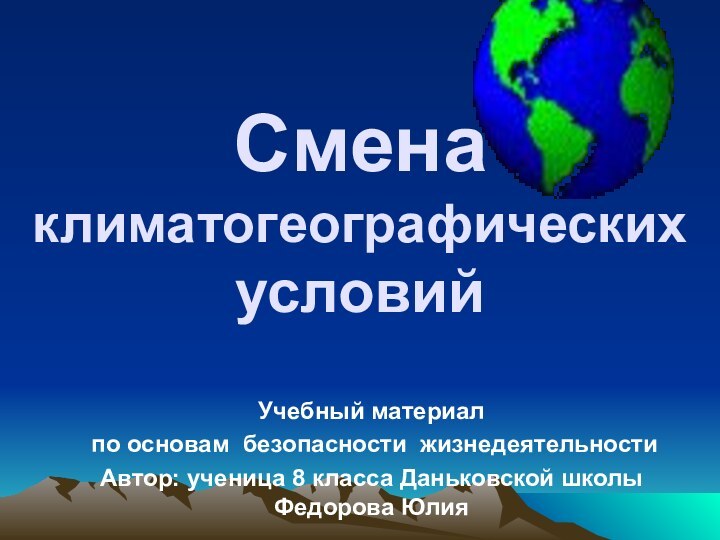 Смена климатогеографических условийУчебный материал по основам безопасности жизнедеятельностиАвтор: ученица 8 класса Даньковской школы Федорова Юлия