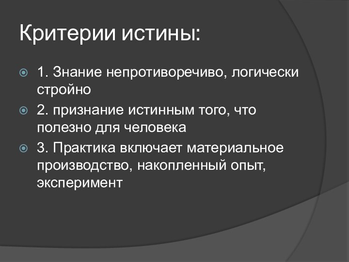 Критерии истины:1. Знание непротиворечиво, логически стройно2. признание истинным того, что полезно для