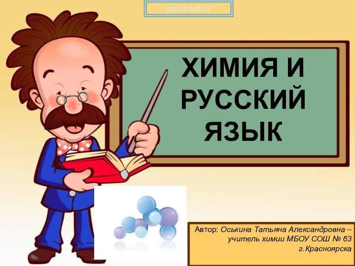 ХИМИЯ И РУССКИЙ ЯЗЫКАвтор: Оськина Татьяна Александровна – учитель химии МБОУ СОШ № 63 г.Красноярска