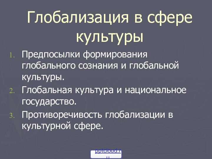 Глобализация в сфере культурыПредпосылки формирования глобального сознания и глобальной культуры.Глобальная культура и