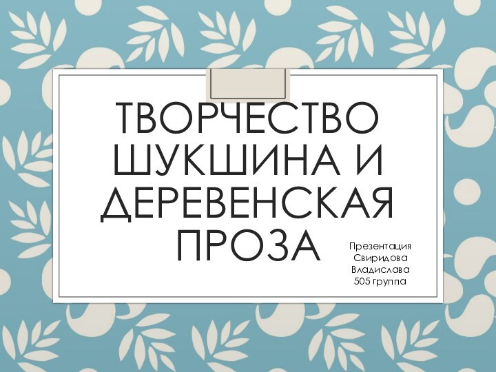 Творчество Шукшина и Деревенская прозаПрезентация Свиридова Владислава505 группа