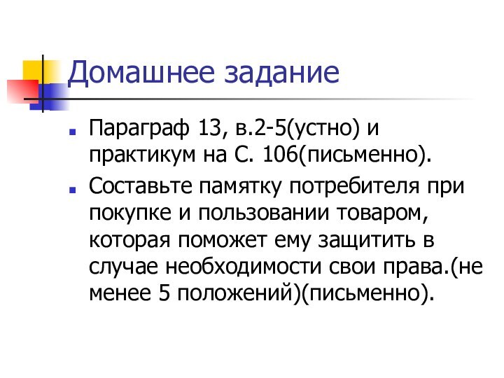 Домашнее заданиеПараграф 13, в.2-5(устно) и практикум на С. 106(письменно).Составьте памятку потребителя при