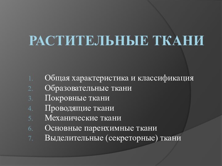 Растительные тканиОбщая характеристика и классификацияОбразовательные тканиПокровные тканиПроводящие тканиМеханические тканиОсновные паренхимные тканиВыделительные (секреторные) ткани