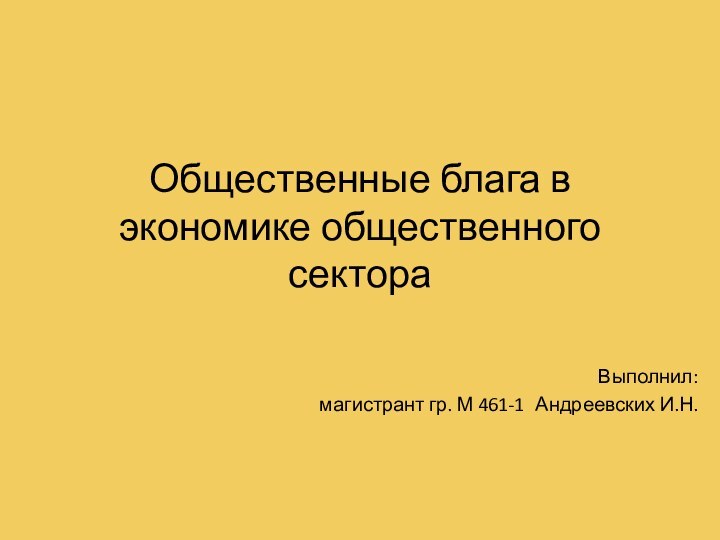 Общественные блага в экономике общественного сектораВыполнил: магистрант гр. М 461-1	Андреевских И.Н.