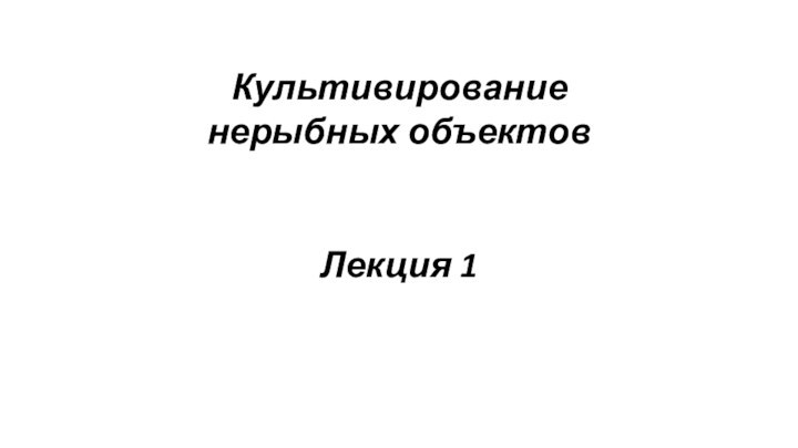 Культивирование нерыбных объектовЛекция 1