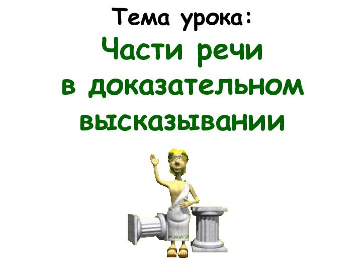 Тема урока: Части речи  в доказательном высказывании