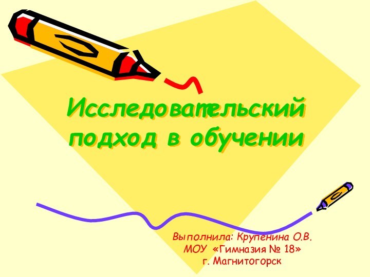 Исследовательский подход в обученииВыполнила: Крупенина О.В.МОУ «Гимназия № 18»г. Магнитогорск