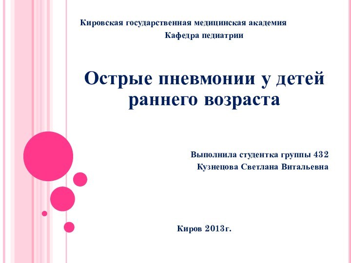 Кировская государственная медицинская академияКафедра педиатрииОстрые пневмонии у детей раннего возрастаВыполнила студентка группы 432Кузнецова Светлана ВитальевнаКиров 2013г.