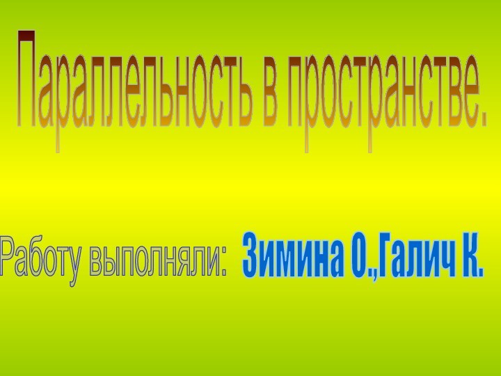 Параллельность в пространстве.Работу выполняли:Зимина О.,Галич К.